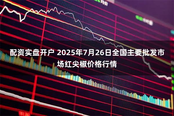 配资实盘开户 2025年7月26日全国主要批发市场红尖椒价格行情