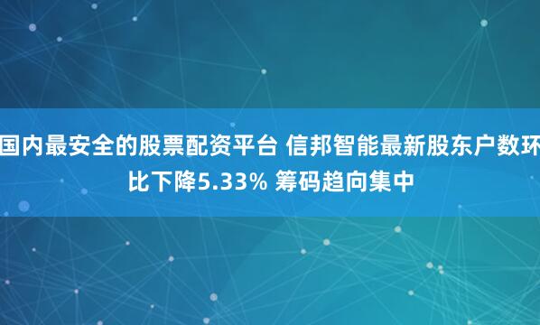 国内最安全的股票配资平台 信邦智能最新股东户数环比下降5.33% 筹码趋向集中